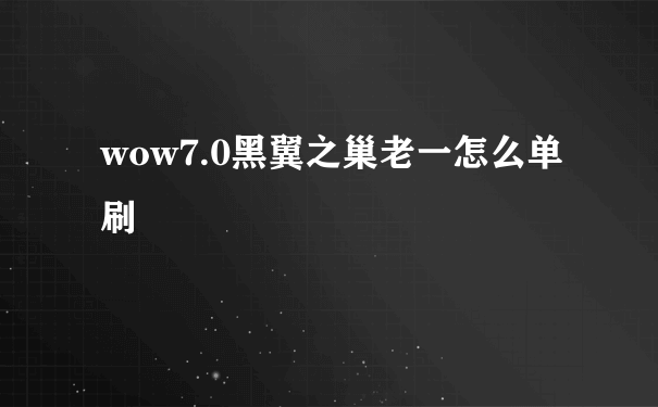 wow7.0黑翼之巢老一怎么单刷