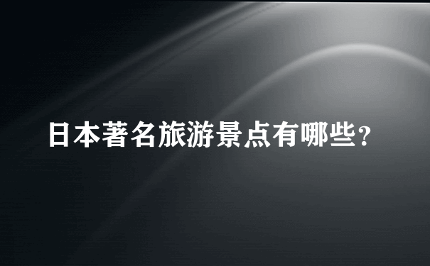 日本著名旅游景点有哪些？