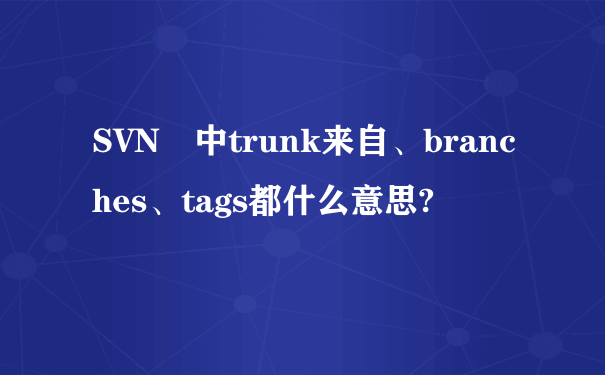 SVN 中trunk来自、branches、tags都什么意思?