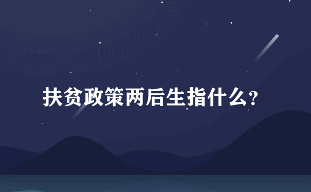 扶贫政策两后生指什么？