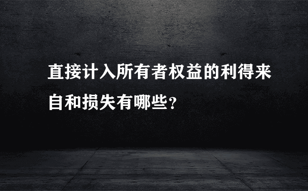 直接计入所有者权益的利得来自和损失有哪些？