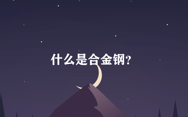 什么是合金钢？