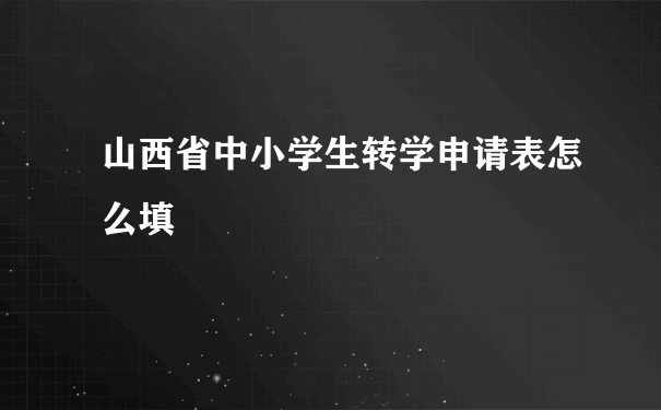 山西省中小学生转学申请表怎么填