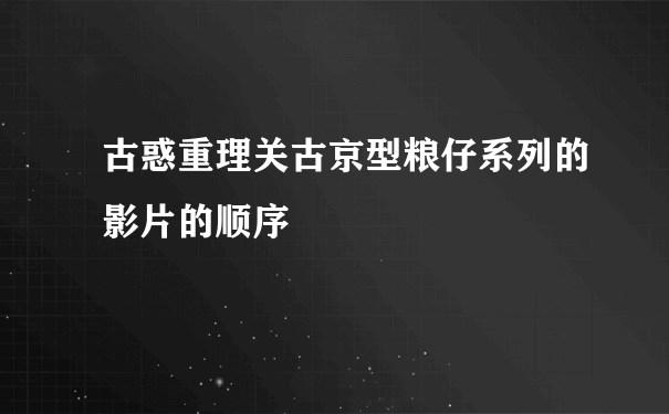 古惑重理关古京型粮仔系列的影片的顺序