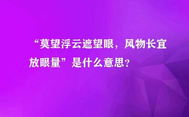 “莫望浮云遮望眼，风物长宜放眼量”是什么意思？