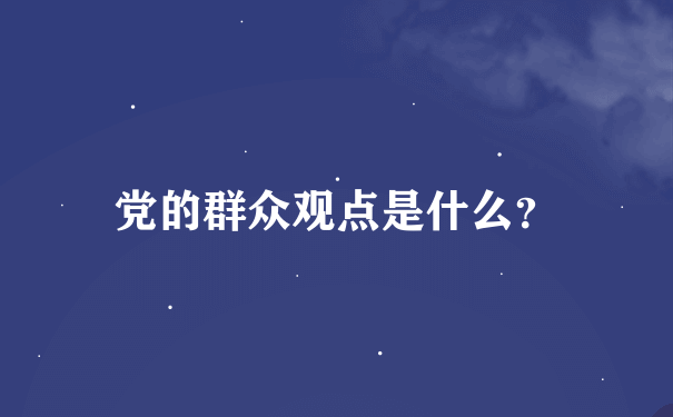 党的群众观点是什么？