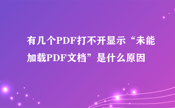 有几个PDF打不开显示“未能加载PDF文档”是什么原因