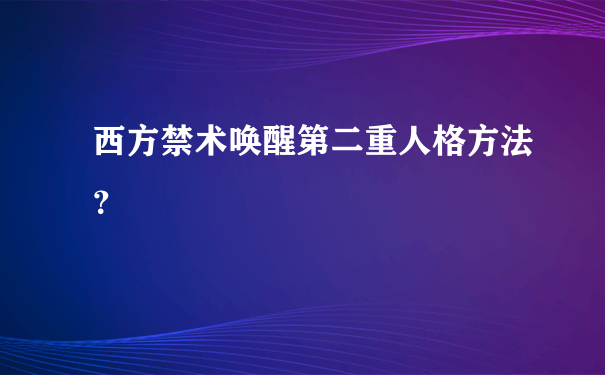 西方禁术唤醒第二重人格方法？