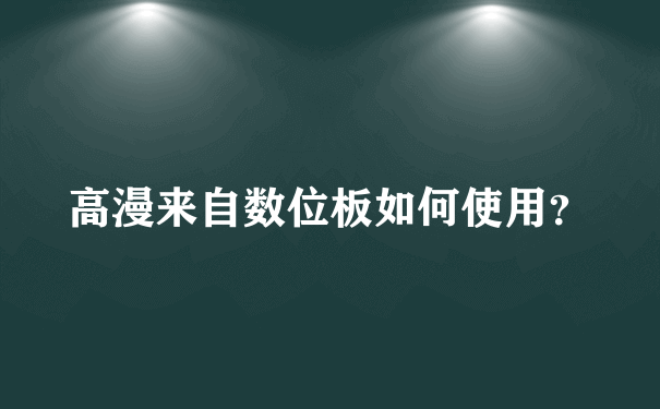 高漫来自数位板如何使用？