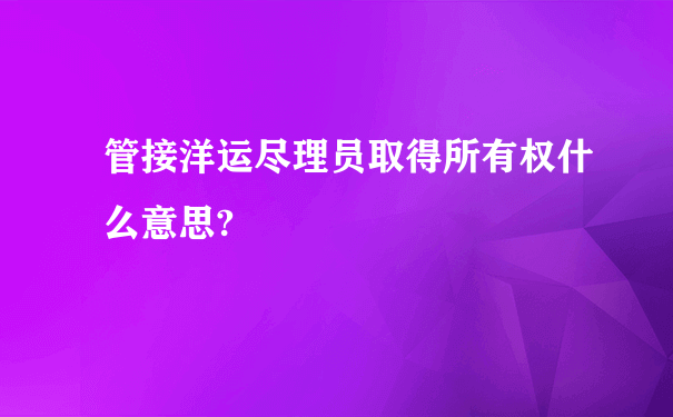 管接洋运尽理员取得所有权什么意思?