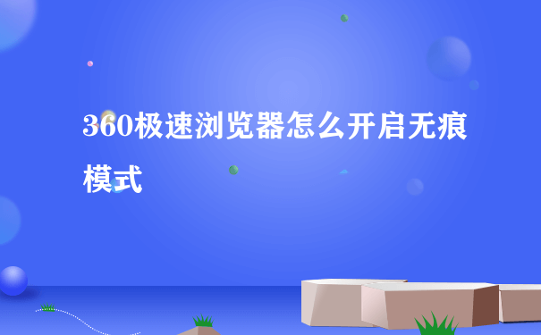 360极速浏览器怎么开启无痕模式