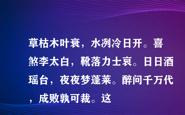 草枯木叶衰，水冽冷日开。喜煞李太白，靴落力士哀。日日酒瑶台，夜夜梦蓬莱。醉问千万代，成败孰可裁。这