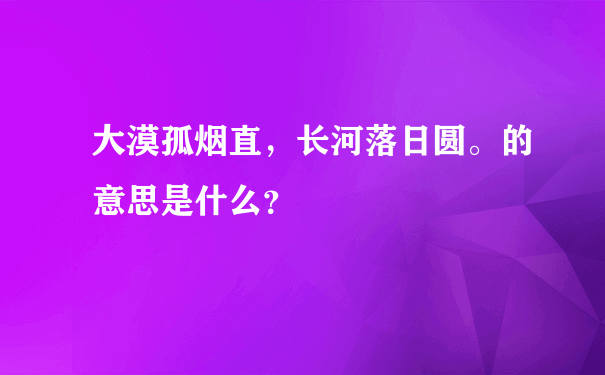 大漠孤烟直，长河落日圆。的意思是什么？