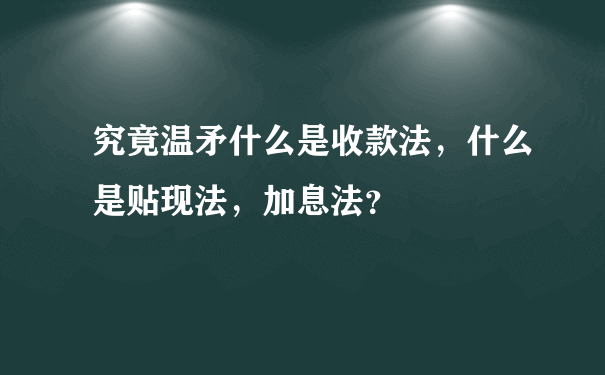 究竟温矛什么是收款法，什么是贴现法，加息法？