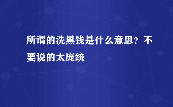 所谓的洗黑钱是什么意思？不要说的太庞统