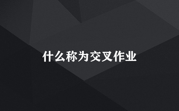 什么称为交叉作业