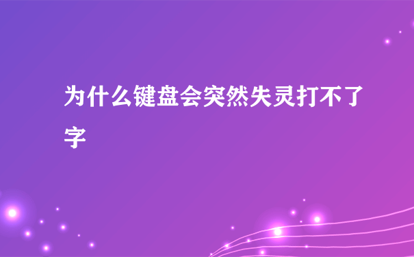 为什么键盘会突然失灵打不了字