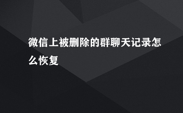 微信上被删除的群聊天记录怎么恢复