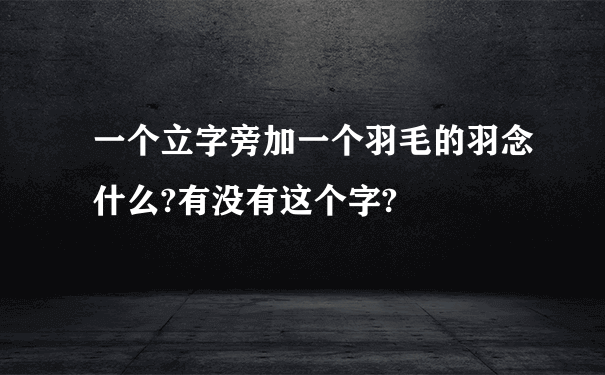 一个立字旁加一个羽毛的羽念什么?有没有这个字?