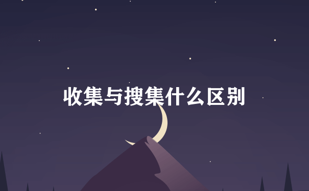 收集与搜集什么区别