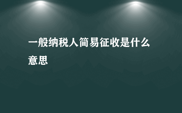 一般纳税人简易征收是什么 意思