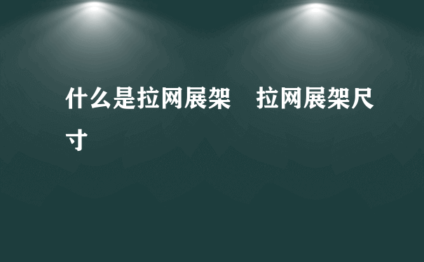 什么是拉网展架 拉网展架尺寸