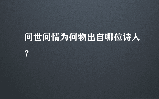 问世间情为何物出自哪位诗人？