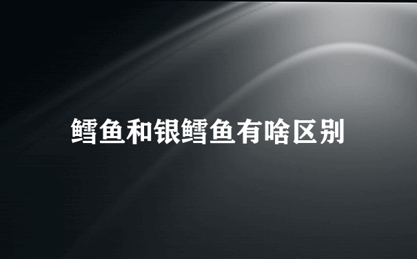 鳕鱼和银鳕鱼有啥区别