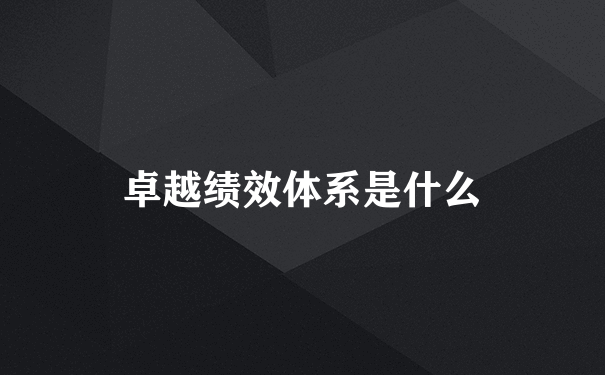 卓越绩效体系是什么