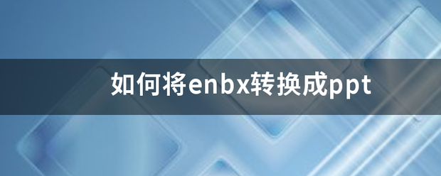 如何将enbx转来自换成ppt