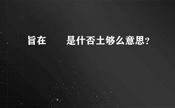 旨在  是什否土够么意思？