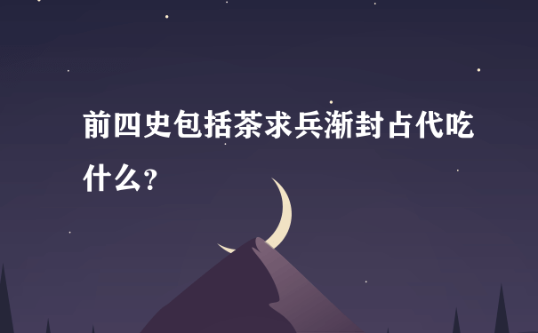 前四史包括茶求兵渐封占代吃什么？