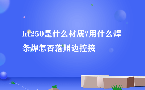 ht250是什么材质?用什么焊条焊怎否落照边控接