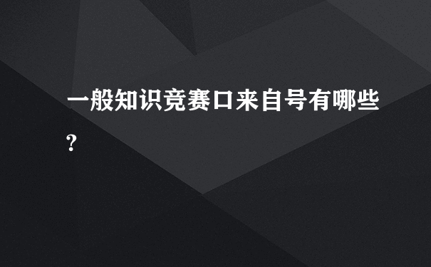 一般知识竞赛口来自号有哪些?