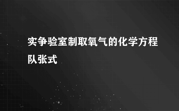 实争验室制取氧气的化学方程队张式