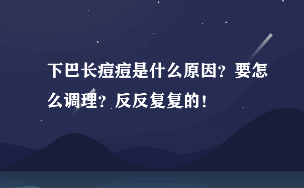 下巴长痘痘是什么原因？要怎么调理？反反复复的！