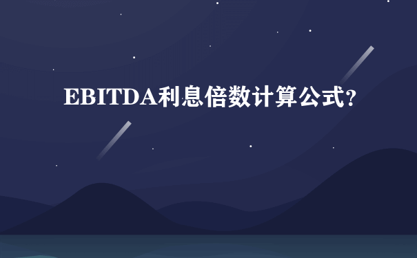 EBITDA利息倍数计算公式？