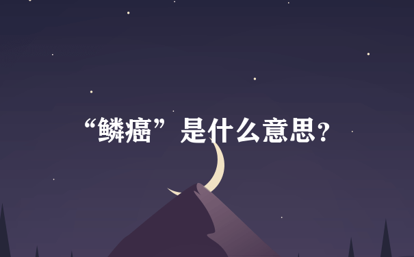 “鳞癌”是什么意思？