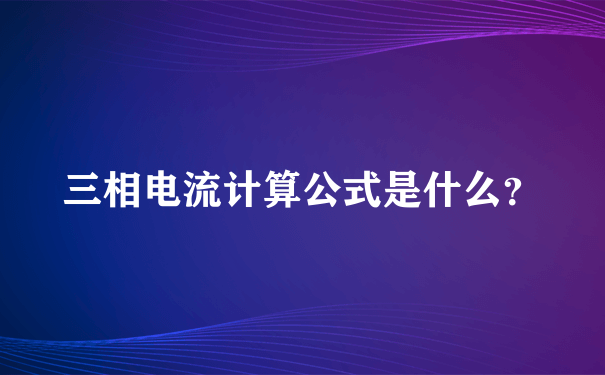 三相电流计算公式是什么？