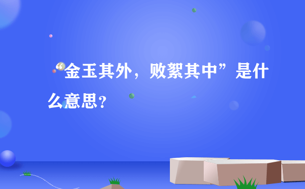 “金玉其外，败絮其中”是什么意思？