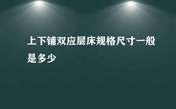 上下铺双应层床规格尺寸一般是多少