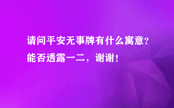 请问平安无事牌有什么寓意？能否透露一二，谢谢！