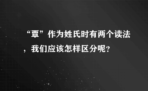 “覃”作为姓氏时有两个读法，我们应该怎样区分呢？