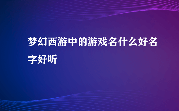 梦幻西游中的游戏名什么好名字好听