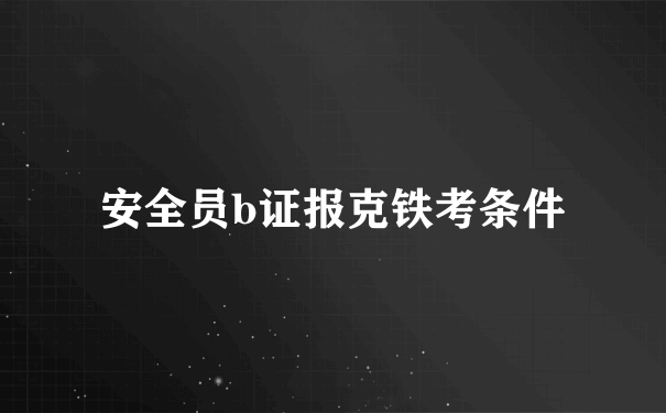 安全员b证报克铁考条件