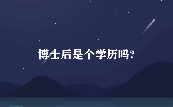 博士后是个学历吗?