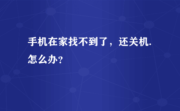 手机在家找不到了，还关机.怎么办？