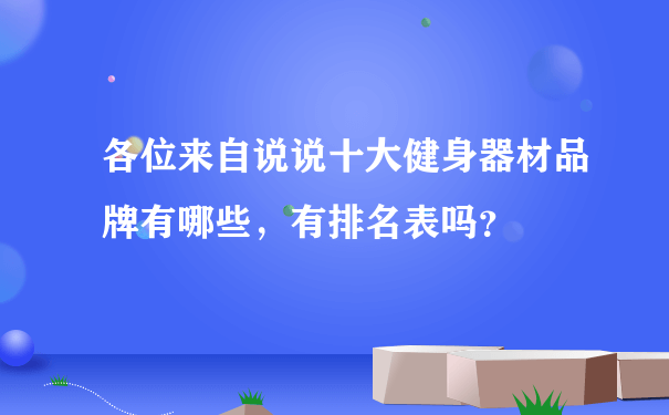 各位来自说说十大健身器材品牌有哪些，有排名表吗？