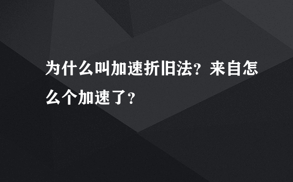 为什么叫加速折旧法？来自怎么个加速了？