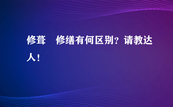 修葺 修缮有何区别？请教达人！